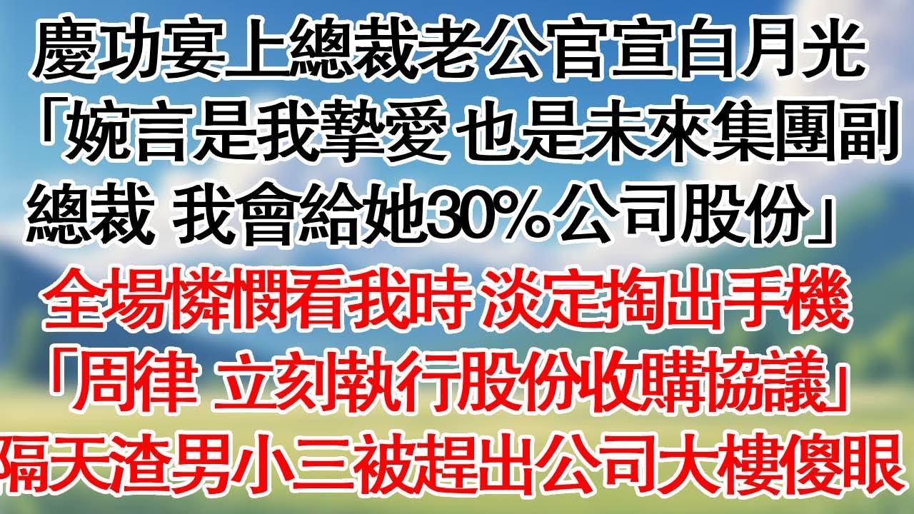 慶功宴上總裁老公官宣白月光，「婉言是我的摯愛，也是未來集團副總裁，我會給她30%公司股份。」全場憐憫看我時，我淡定掏出手機「周律師，立刻執行股份收購協議。」隔天渣男小三被趕出公司大樓傻眼了。#情感故事