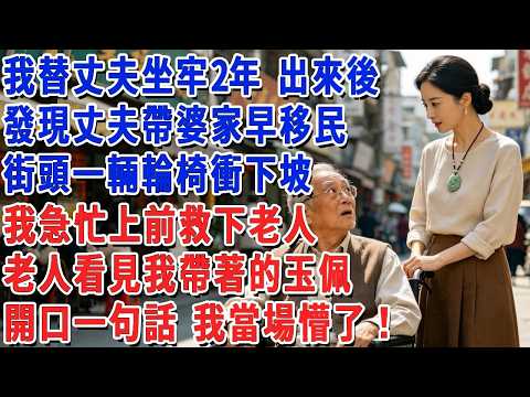 我替丈夫坐牢2年 出來後，發現丈夫帶婆家早就移民，街頭一輛輪椅衝下坡，我急忙上前救下老人，老人看見我帶著的玉佩，開口一句話 我當場懵了！#小娟講故事 #情感故事 #老年生活