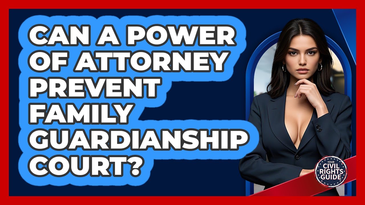 Can A Power Of Attorney Prevent Family Guardianship Court? - Your Civil Rights Guide