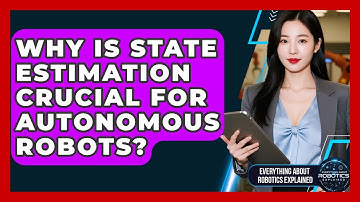 Why Is State Estimation Crucial For Autonomous Robots? - Everything About Robotics Explained