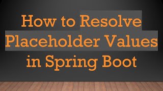 How to Resolve Placeholder Values in Spring Boot