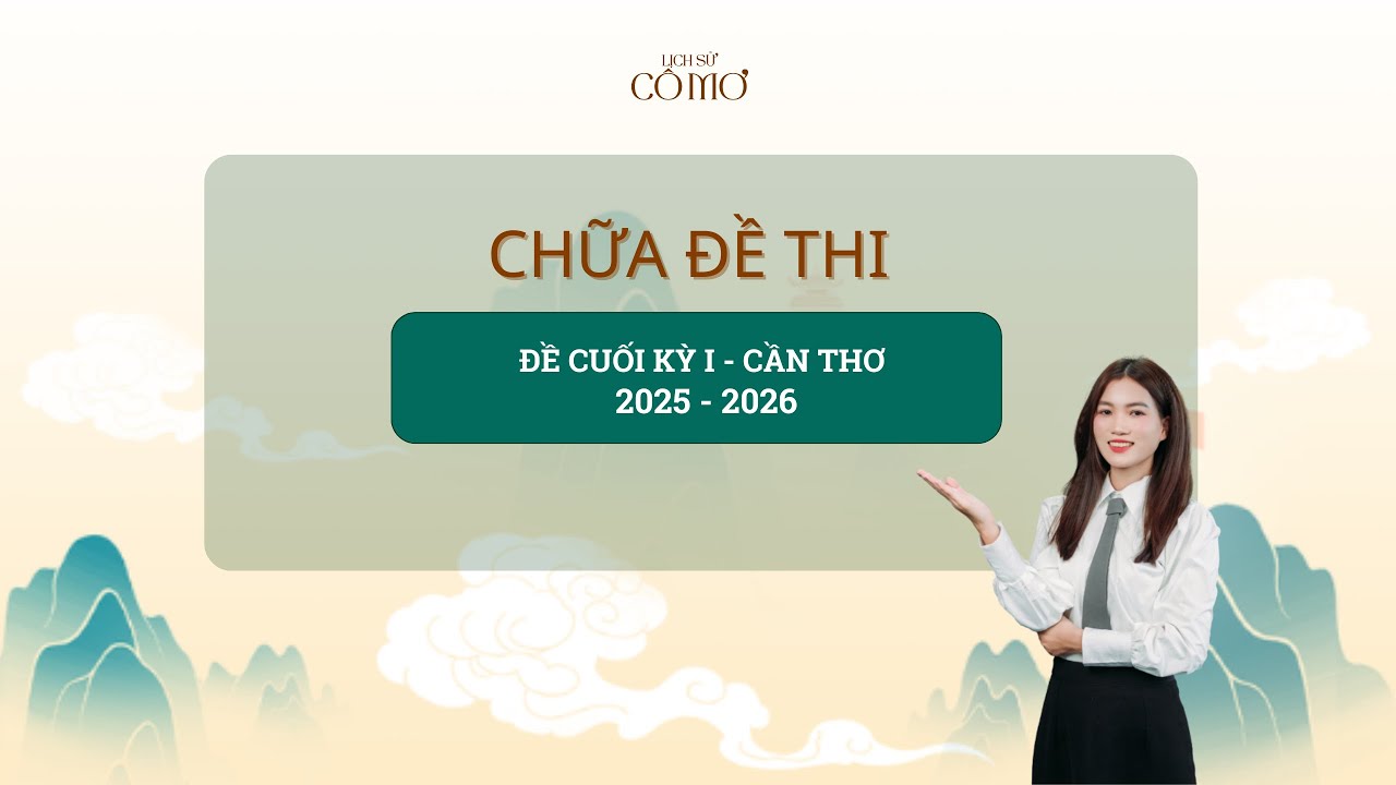 LỊCH SỬ CÔ MƠ| CHỮA ĐỀ THI CUỐI KỲ I CẦN THƠ