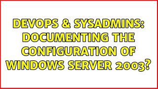 DevOps & SysAdmins: Documenting the configuration of Windows Server 2003? (3 Solutions!!)
