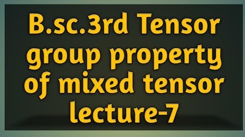 B.sc.3rd Tensor ( L-7) mixed tensor from a group property hold