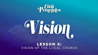 First Principles | Vision | Lesson 4: Vision of the Local Church