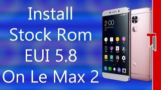 How To Install Stock Rom On All LeEco Phones | Back To Stock Rom On Le Max 2 | Eui For LeEco