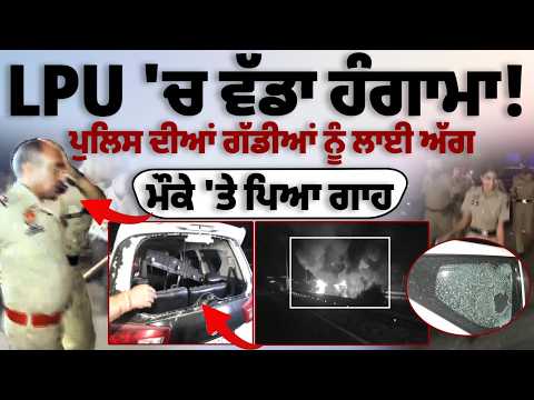 Lovely Professional University 'ਚ ਵੱਡਾ Hungama ! ਪੁਲਿਸ ਦੀਆਂ ਗੱਡੀਆਂ ਨੂੰ ਲਾਈ ਅੱਗ, ਮੌਕੇ 'ਤੇ ਪਿਆ ਗਾਹ