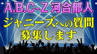 【A.B.C-Z 河合郁人】ジャニーズへの質問を緊急募集します！