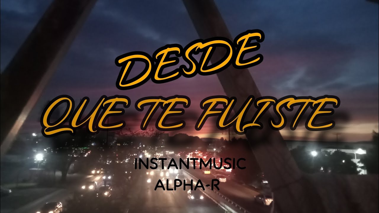 DESDE QUE TE FUISTE ALPHA-R/INSTANT MUSIC - YouTube