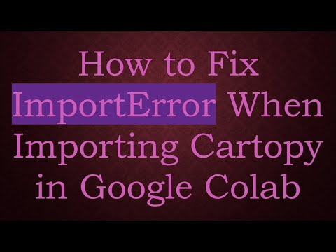 How to Fix ImportError When Importing Cartopy in Google Colab