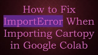 How to Fix ImportError When Importing Cartopy in Google Colab
