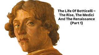 #34. The Life Of Botticelli ~ The Rise, The Medici And The Renaissance (Part 1)