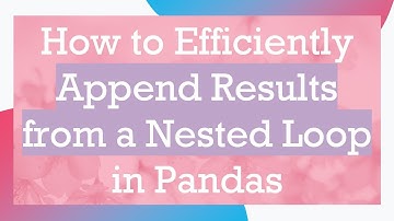 How to Efficiently Append Results from a Nested Loop in Pandas