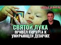 СВЯТОЙ ЛУКА ПРИВЁЛ ХИРУРГА К УМИРАЮЩЕЙ ДЕВОЧКЕ