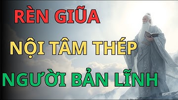 Rèn Luyện 3 Đặc Điểm Này Để Có NỘI TÂM THÉP Và SỐNG KHÔN Hơn Người! |  LỜI CỔ NHÂN