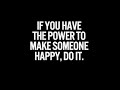 If U Hv The Power To Make Someone Happy, Do It!