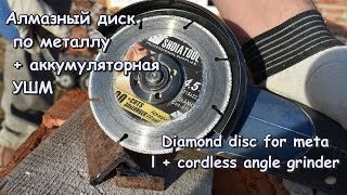 Алмазный диск  по металлу  + аккумуляторная  УШМ/ Diamond disc for metal + cordless angle grinder