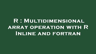 R : Multidimensional array operation with R Inline and fortran