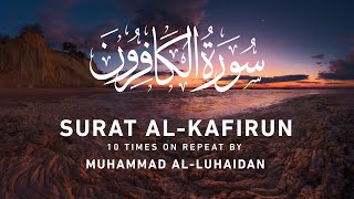 Surat Al-Kafirun - 10 Times On Repeat | Muhammad Al-Luhaidan | Beautiful Voice Saudi Arabian Qari