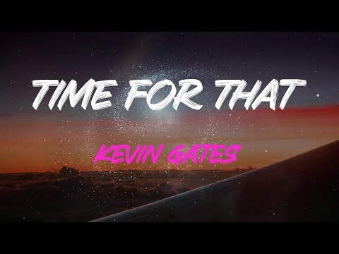 Kevin Gates Time For That Lyrics Do You Think I Ll Ever Need Your Love More Than You Need Me 