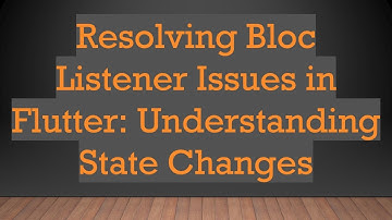 Resolving Bloc Listener Issues in Flutter: Understanding State Changes