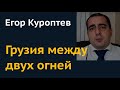 Егор Куроптев: Грузия между двух огней