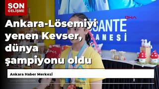 Ankara-Lösemiyi yenen Kevser, dünya şampiyonu oldu