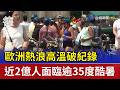 歐洲熱浪高溫破紀錄 近2億人面臨逾35度酷暑