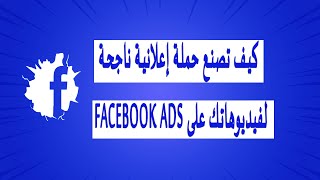 كيف تصنع حملة إعلانية ناجحة لفيديوهاتك على facebook ads