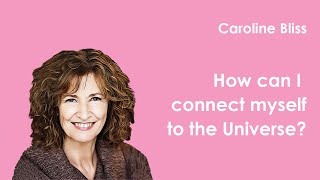 Caroline Bliss | How can I connect myself to the Universe?