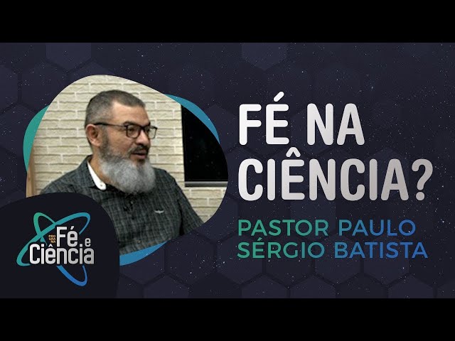 A Fé na Ciência? | Pastor Paulo Sergio Batista | Episódio 11 | Fé & Ciência | IPPPLAY