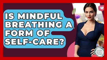Is Mindful Breathing A Form Of Self-care? - Inside Body Image