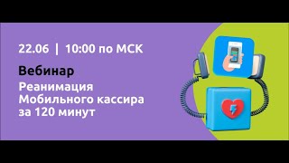 Вебинар &quot;Реанимация Мобильного кассира за 120 минут&quot;