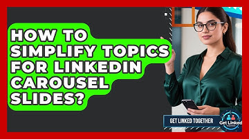 How To Simplify Topics For LinkedIn Carousel Slides? - Get Linked Together