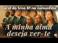 Hino 61 CCB em Coral – A minha alma deseja ver-te | Vozes da Congregação