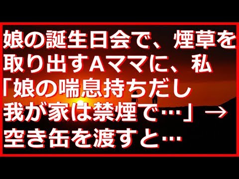 【修羅場・キチママ】娘の誕生日会で。煙草を取り出すAママに、私「娘の喘息持ちだし我が家は禁煙で…」A『じゃあベランダで吸うから灰皿かして』 → 灰皿がないので空き缶を渡すと…