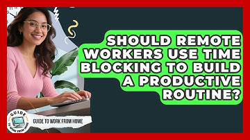 Should Remote Workers Use Time Blocking To Build A Productive Routine? - Guide To Work From Home