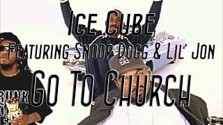 Ice Cube - Go To Church (ft. Snoop Dogg & Lil' Jon) [Lyrics|Dirty]