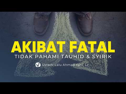 Akibat Fatal Jika Seorang Tidak Paham akan Tauhid dan Syirik - Ustadz Lalu Ahmad Yani, Lc.