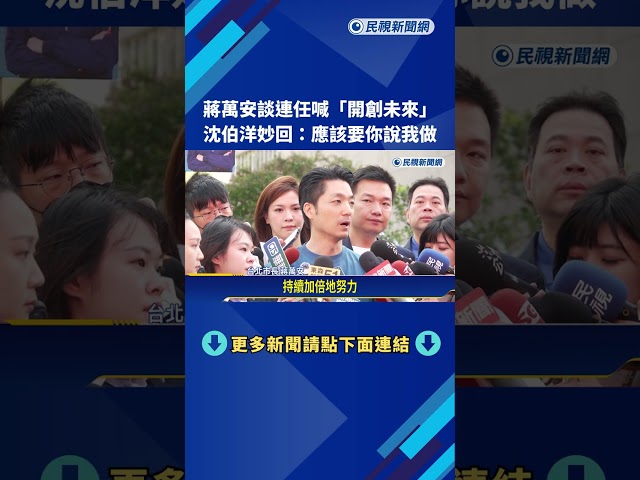 蔣萬安談連任喊"開創未來" 沈伯洋妙回:應該要你說我做－民視新聞