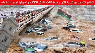 بعد زلزال المغرب فيضانات مدمرة تضرب ليبيا اليوم وتقضي على كل شيء - إعصار دانيال درنة | مباشر 2023