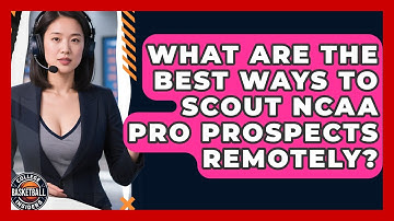 What Are The Best Ways To Scout NCAA Pro Prospects Remotely? - College Basketball Insiders