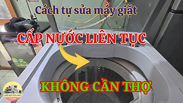 Cách tự sửa máy giặt bị lỗi cấp nước liên tục không cần thợ