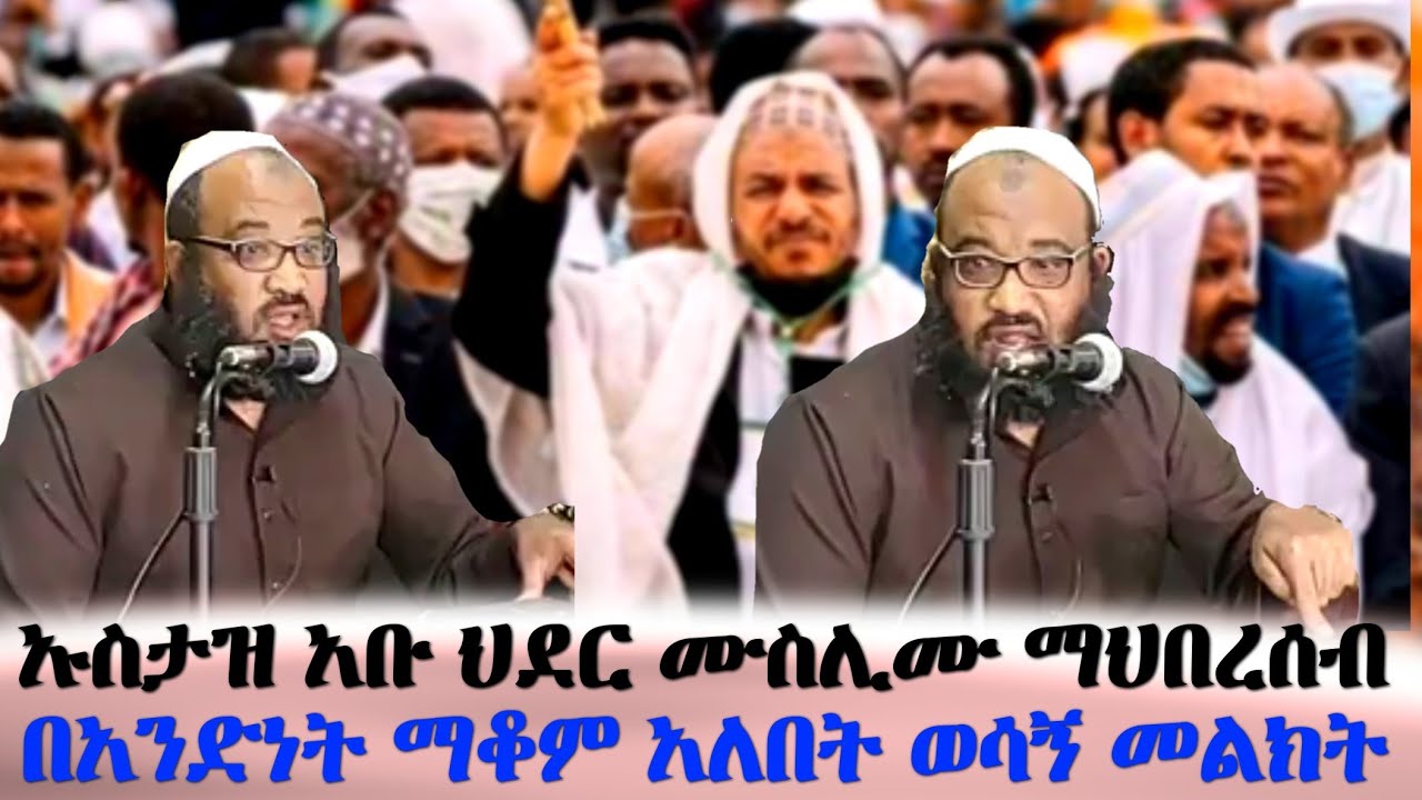 ኡስታዝ አቡ ህይደር ሙስሊሙ ማህበረሰብ በአንድነት ማቆም አለበት ወሳኝ መልክት