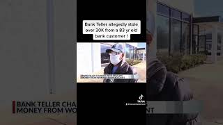 Bank Teller steals over 20K from 83 yr old bank customer.