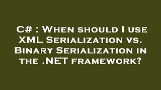 C# : When should I use XML Serialization vs. Binary Serialization in the .NET framework?