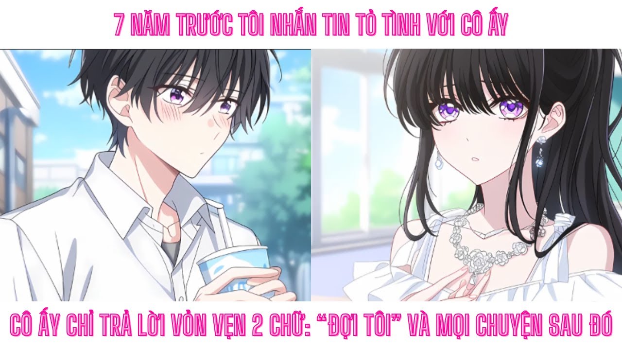 7 NĂM TRƯỚC TÔI NHẮN TIN TỎ TÌNH VỚI CÔ ẤY. CÔ ẤY CHỈ TRẢ LỜI VỎN VẸN 2 CHỮ: “ĐỢI TÔI” VÀ SAU ĐÓ...