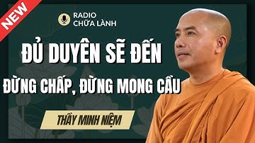 Sư Minh Niệm | ĐỦ DUYÊN SẼ ĐẾN ĐỪNG CHẤP, ĐỪNG MONG CẦU (Bài Giảng Rất Hay) | Radio Chữa Lành