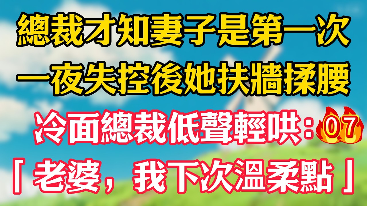 第七集：總裁才知妻子是第一次！一夜失控後她扶牆揉腰，冷面總裁低聲輕哄：「老婆，我下次溫柔點」#嬌嬌故事#一菲故事匯