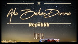 Aku Bukan Dirimu - Repvblik - Lirik - Lyric